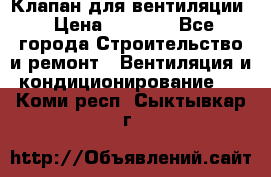 Клапан для вентиляции › Цена ­ 5 000 - Все города Строительство и ремонт » Вентиляция и кондиционирование   . Коми респ.,Сыктывкар г.